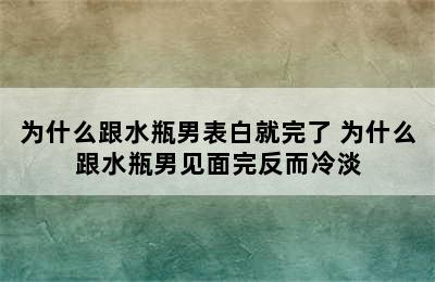 为什么跟水瓶男表白就完了 为什么跟水瓶男见面完反而冷淡